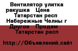 Вентилятор улитка, ракушка › Цена ­ 8 000 - Татарстан респ., Набережные Челны г. Другое » Продам   . Татарстан респ.